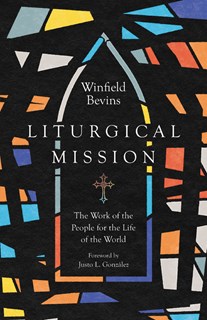 Liturgical Mission: The Work of the People for the Life of the World, By Winfield Bevins