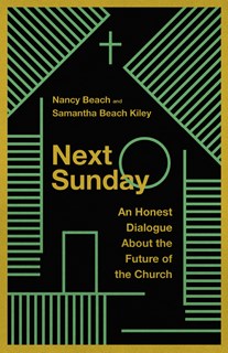 A0302 Next Sunday: An Honest Dialogue About the Future of the Church, By Nancy Beach and Samantha Beach Kiley
