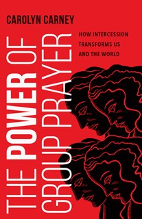 The Power of Group Prayer: How Intercession Transforms Us and the World, By Carolyn Carney