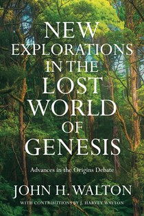 New Explorations in the Lost World of Genesis: Advances in the Origins Debate, By John H. Walton