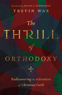 A0500 The Thrill of Orthodoxy: Rediscovering the Adventure of Christian Faith, By Trevin Wax