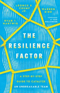 The Resilience Factor: A Step-by-Step Guide to Catalyze an Unbreakable Team, By Ryan T. Hartwig and Léonce B. Crump Jr. and Warren Bird
