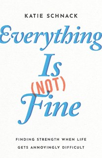 Everything Is (Not) Fine: Finding Strength When Life Gets Annoyingly Difficult, By Katie Schnack