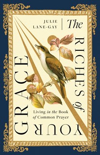 The Riches of Your Grace: Living in the Book of Common Prayer, By Julie Lane-Gay
