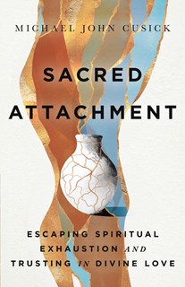 A0832 Sacred Attachment: Escaping Spiritual Exhaustion and Trusting in Divine Love, By Michael John Cusick