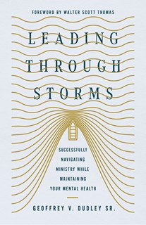 Leading Through Storms: Successfully Navigating Ministry While Maintaining Your Mental Health, By Geoffrey V. Dudley Sr.