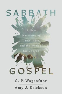 A0954 Sabbath Gospel: A New Narrative of Time, Rest, and the Work of the Church, By G. P. Wagenfuhr and Amy J. Erickson
