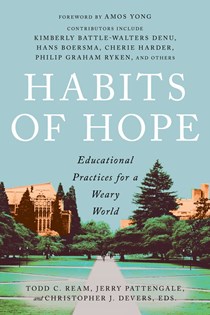 Habits of Hope: Educational Practices for a Weary World, Edited by Todd C. Ream and Jerry Pattengale and Christopher J. Devers