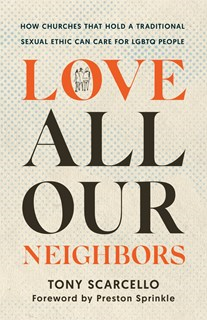 Love All Our Neighbors: How Churches That Hold a Traditional Sexual Ethic Can Care for LGBTQ People, By Tony Scarcello