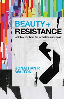 Beauty and Resistance: Spiritual Rhythms for Formation and Repair, By Jonathan P. Walton