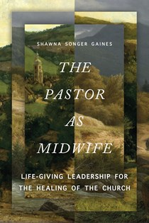 A1245 The Pastor as Midwife: Life-Giving Leadership for the Healing of the Church, By Shawna Songer Gaines