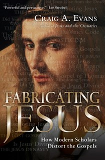 Fabricating Jesus: How Modern Scholars Distort the Gospels, By Craig A. Evans