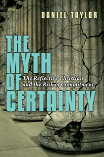 The Myth of Certainty: The Reflective Christian & the Risk of Commitment, By Daniel Taylor