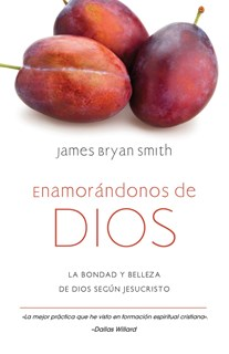 Enamorándonos de Dios: La bondad y belleza de Dios según Jesucristo, By James Bryan Smith
