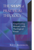 The Shape of Practical Theology: Empowering Ministry with Theological Praxis, By Ray S. Anderson