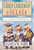 Chris Chrisman Goes to College: and faces the Challenges of Relativism, Individualism and Pluralism, By James W. Sire