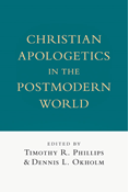 Christian Apologetics in the Postmodern World, Edited by Timothy R. Phillips and Dennis L. Okholm