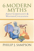 6 Modern Myths About Christianity &amp; Western Civilization, By Philip J. Sampson