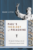 Paul's Theology of Preaching: The Apostle's Challenge to the Art of Persuasion in Ancient Corinth, By Duane Litfin