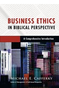 Business Ethics in Biblical Perspective: A Comprehensive Introduction, By Michael E. Cafferky