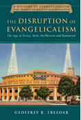 The Disruption of Evangelicalism: The Age of Torrey, Mott, McPherson and Hammond, By Geoffrey R. Treloar