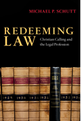 Redeeming Law: Christian Calling and the Legal Profession, By Michael P. Schutt