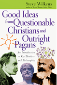 Good Ideas from Questionable Christians and Outright Pagans: An Introduction to Key Thinkers and Philosophies, By Steve Wilkens