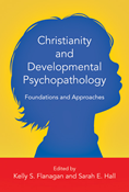 Christianity and Developmental Psychopathology: Foundations and Approaches, Edited by Kelly S. Flanagan and Sarah E. Hall