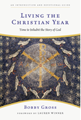Living the Christian Year: Time to Inhabit the Story of God, By Bobby Gross