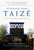 A Community Called Taize: A Story of Prayer, Worship and Reconciliation, By Jason Brian Santos