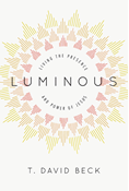 Luminous: Living the Presence and Power of Jesus, By T. David Beck
