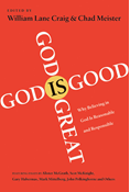 God Is Great, God Is Good: Why Believing in God Is Reasonable and Responsible, Edited by William Lane Craig and Chad Meister