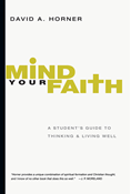 Mind Your Faith: A Student's Guide to Thinking and Living Well, By David A. Horner