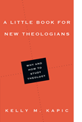 A Little Book for New Theologians: Why and How to Study Theology, By Kelly M. Kapic