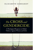 The Cross and Gendercide: A Theological Response to Global Violence Against Women and Girls, By Elizabeth Gerhardt