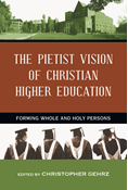 The Pietist Vision of Christian Higher Education: Forming Whole and Holy Persons, Edited byChristopher Gehrz