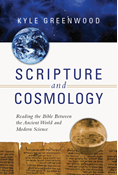 Scripture and Cosmology: Reading the Bible Between the Ancient World and Modern Science, By Kyle Greenwood