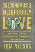The Economics of Neighborly Love: Investing in Your Community's Compassion and Capacity, By Tom Nelson