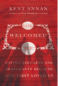 You Welcomed Me: Loving Refugees and Immigrants Because God First Loved Us, By Kent Annan