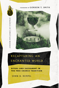 Recapturing an Enchanted World: Ritual and Sacrament in the Free Church Tradition, By John D. Rempel