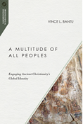 A Multitude of All Peoples: Engaging Ancient Christianity's Global Identity, By Vince L. Bantu