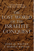 The Lost World of the Israelite Conquest: Covenant, Retribution, and the Fate of the Canaanites, By John H. Walton and J. Harvey Walton