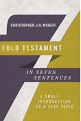The Old Testament in Seven Sentences: A Small Introduction to a Vast Topic, By Christopher J. H. Wright