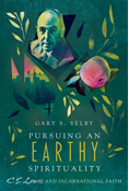 Pursuing an Earthy Spirituality: C. S. Lewis and Incarnational Faith, By Gary S. Selby