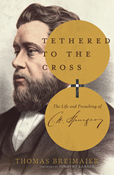 Tethered to the Cross: The Life and Preaching of Charles H. Spurgeon, By Thomas Breimaier