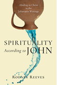 Spirituality According to John: Abiding in Christ in the Johannine Writings, By Rodney Reeves