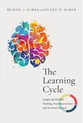 The Learning Cycle: Insights for Faithful Teaching from Neuroscience and the Social Sciences, By Muriel I. Elmer and Duane H. Elmer