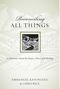 Reconciling All Things: A Christian Vision for Justice, Peace and Healing, By Emmanuel Katongole and Chris Rice