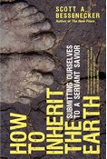 How to Inherit the Earth: Submitting Ourselves to a Servant Savior, By Scott A. Bessenecker