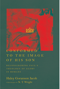 Conformed to the Image of His Son: Reconsidering Paul's Theology of Glory in Romans, By Haley Goranson Jacob